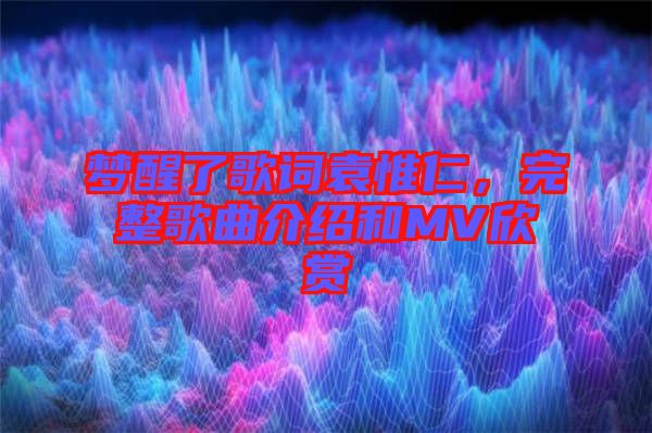 夢(mèng)醒了歌詞袁惟仁，完整歌曲介紹和MV欣賞