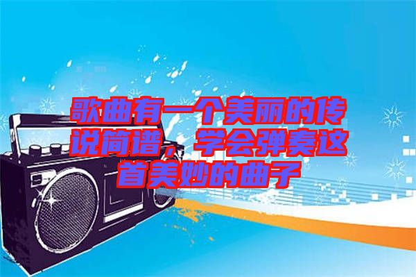 歌曲有一個美麗的傳說簡譜，學會彈奏這首美妙的曲子