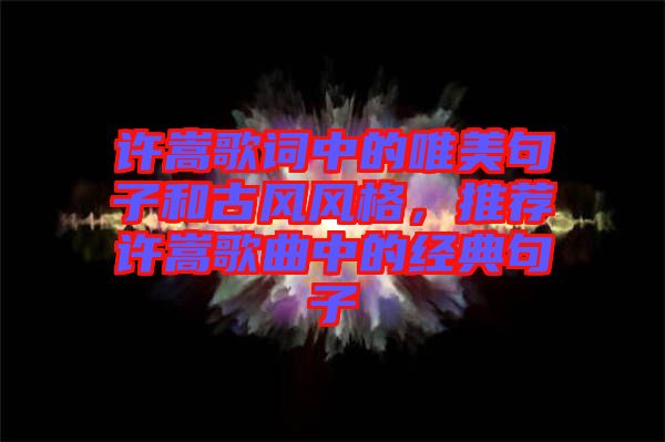 許嵩歌詞中的唯美句子和古風(fēng)風(fēng)格，推薦許嵩歌曲中的經(jīng)典句子