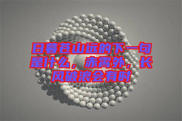 日暮蒼山遠(yuǎn)的下一句是什么，赤霄外，長(zhǎng)風(fēng)破浪會(huì)有時(shí)
