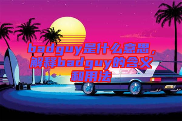 badguy是什么意思，解釋badguy的含義和用法