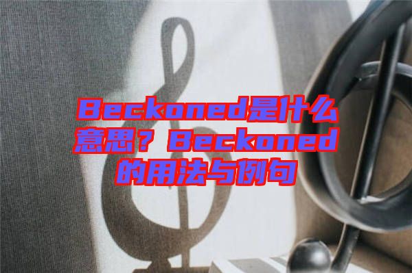Beckoned是什么意思？Beckoned的用法與例句