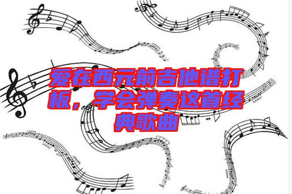 愛在西元前吉他譜打板，學(xué)會(huì)彈奏這首經(jīng)典歌曲