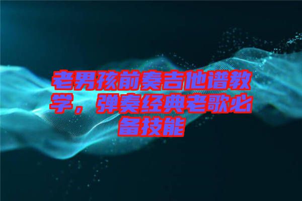 老男孩前奏吉他譜教學，彈奏經(jīng)典老歌必備技能