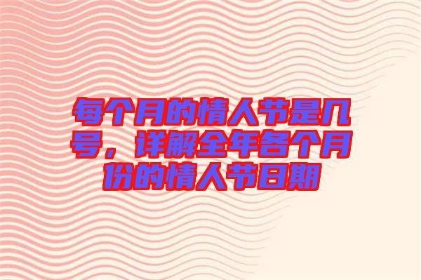 每個月的情人節(jié)是幾號，詳解全年各個月份的情人節(jié)日期