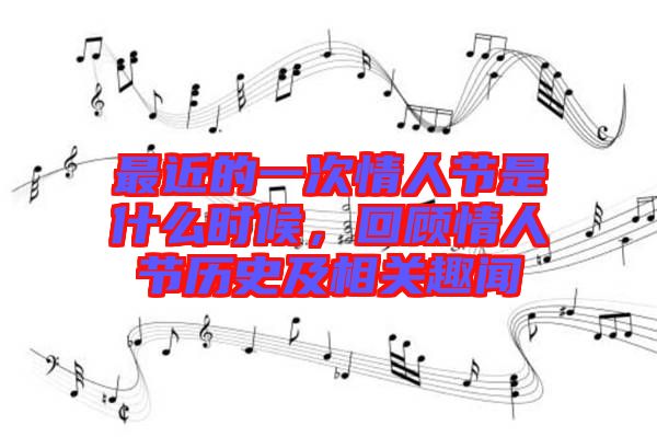 最近的一次情人節(jié)是什么時(shí)候，回顧情人節(jié)歷史及相關(guān)趣聞