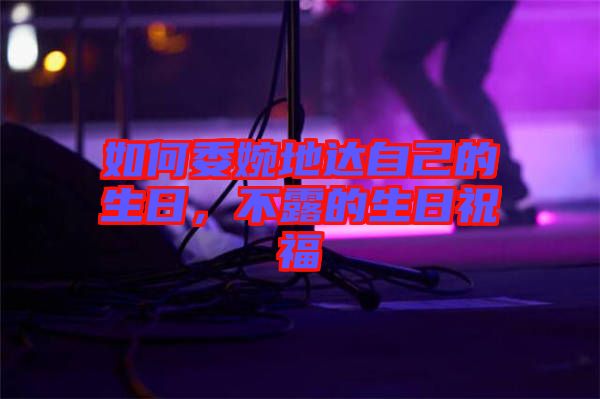 如何委婉地達自己的生日，不露的生日祝福