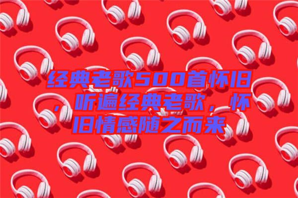 經(jīng)典老歌500首懷舊，聽遍經(jīng)典老歌，懷舊情感隨之而來