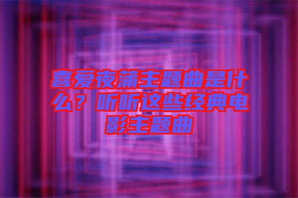 喜愛(ài)夜蒲主題曲是什么？聽(tīng)聽(tīng)這些經(jīng)典電影主題曲