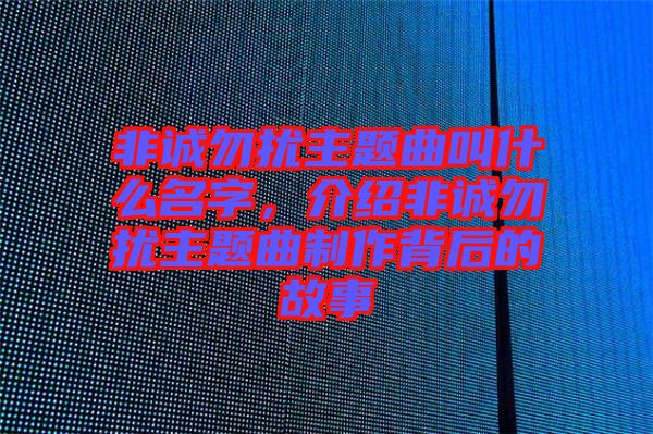 非誠勿擾主題曲叫什么名字，介紹非誠勿擾主題曲制作背后的故事