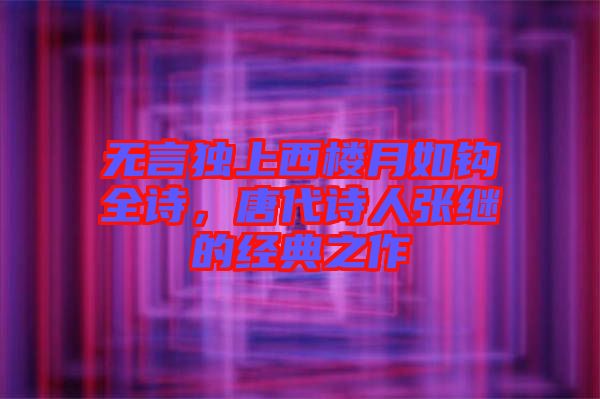 無言獨上西樓月如鉤全詩，唐代詩人張繼的經(jīng)典之作