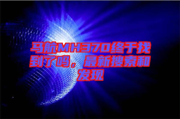 馬航MH370終于找到了嗎，最新搜索和發(fā)現