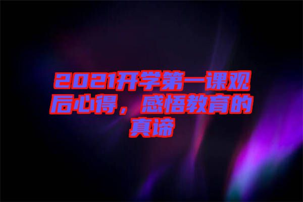 2021開學(xué)第一課觀后心得，感悟教育的真諦