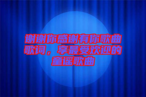 謝謝你感謝有你歌曲歌詞，享最受歡迎的童謠歌曲