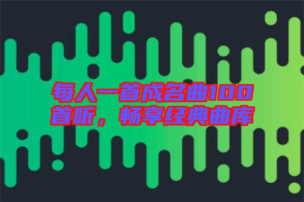 每人一首成名曲100首聽(tīng)，暢享經(jīng)典曲庫(kù)