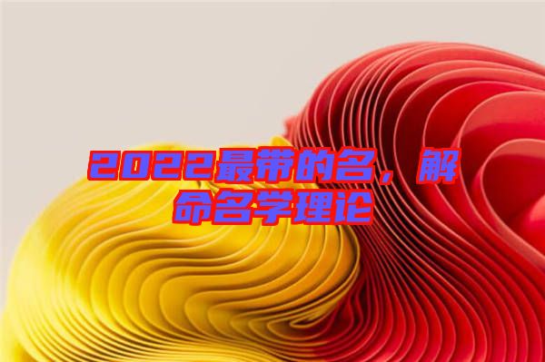 2022最帶的名，解命名學(xué)理論