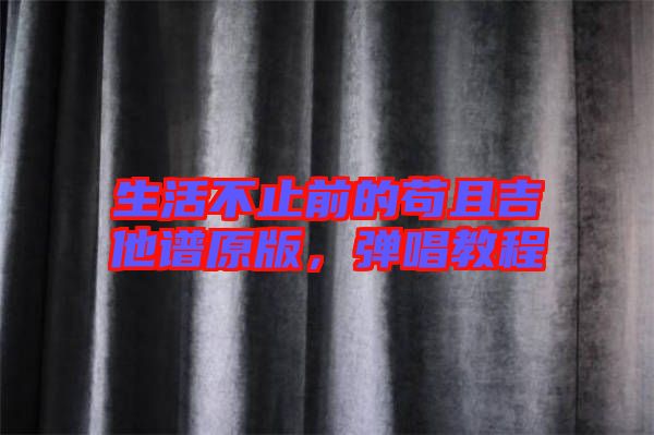 生活不止前的茍且吉他譜原版，彈唱教程