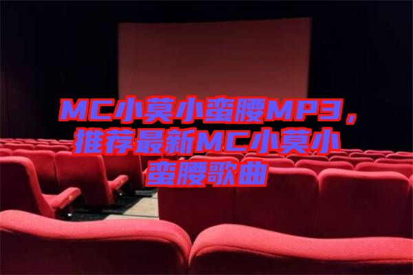 MC小莫小蠻腰MP3，推薦最新MC小莫小蠻腰歌曲