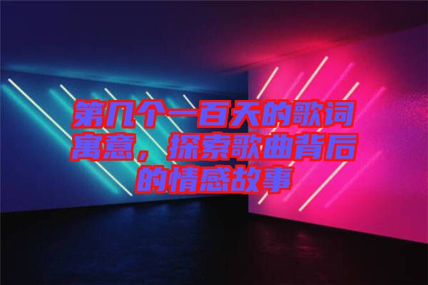 第幾個(gè)一百天的歌詞寓意，探索歌曲背后的情感故事