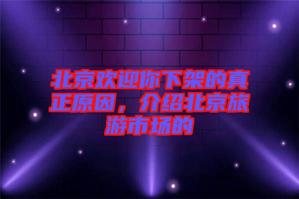北京歡迎你下架的真正原因，介紹北京旅游市場的