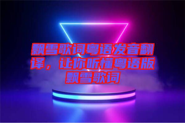 飄雪歌詞粵語發(fā)音翻譯，讓你聽懂粵語版飄雪歌詞