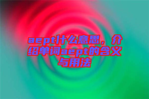 aept什么意思，介紹單詞aept的含義與用法
