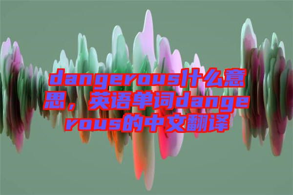 dangerous什么意思，英語單詞dangerous的中文翻譯