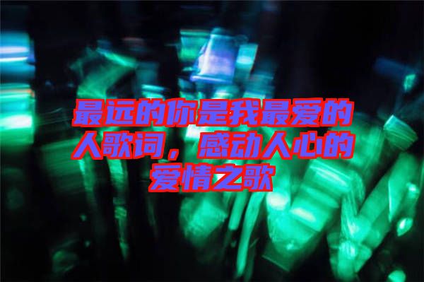 最遠(yuǎn)的你是我最愛的人歌詞，感動(dòng)人心的愛情之歌