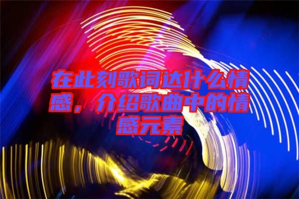 在此刻歌詞達(dá)什么情感，介紹歌曲中的情感元素