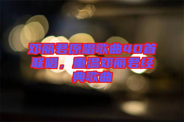 鄧麗君原唱歌曲40首聯(lián)唱，重溫鄧麗君經(jīng)典歌曲