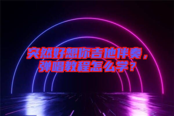 突然好想你吉他伴奏，彈唱教程怎么學(xué)？
