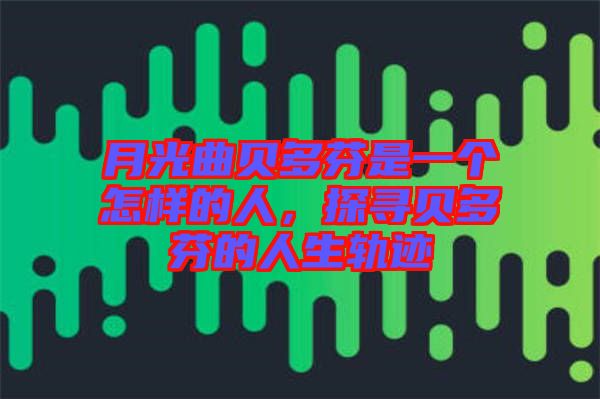 月光曲貝多芬是一個怎樣的人，探尋貝多芬的人生軌跡