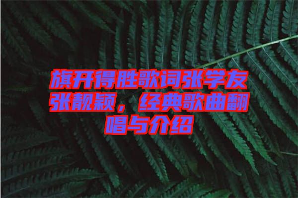 旗開得勝歌詞張學(xué)友張靚穎，經(jīng)典歌曲翻唱與介紹