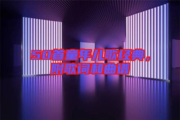 50首童年兒歌經(jīng)典，附歌詞和曲譜