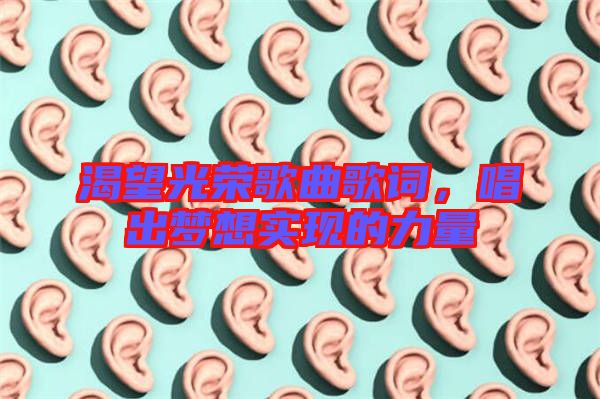 渴望光榮歌曲歌詞，唱出夢(mèng)想實(shí)現(xiàn)的力量