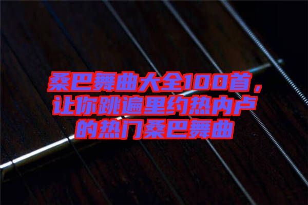 桑巴舞曲大全100首，讓你跳遍里約熱內(nèi)盧的熱門桑巴舞曲