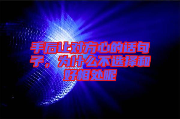 手后讓對(duì)方心的話(huà)句子，為什么不選擇和好相處呢