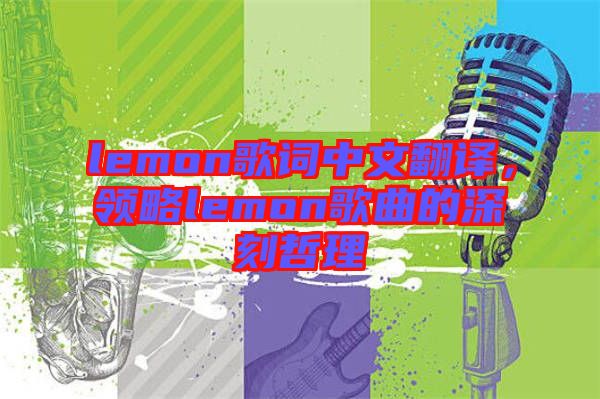 lemon歌詞中文翻譯，領略lemon歌曲的深刻哲理