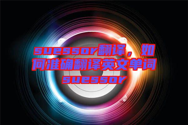 suessor翻譯，如何準確翻譯英文單詞suessor