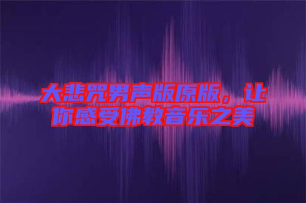 大悲咒男聲版原版，讓你感受佛教音樂之美