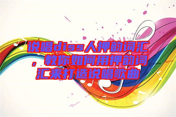 說唱diss人押韻詞匯，教你如何用押韻詞匯來打造說唱歌曲