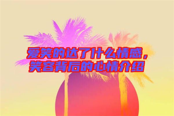 愛(ài)笑的達(dá)了什么情感，笑容背后的心情介紹