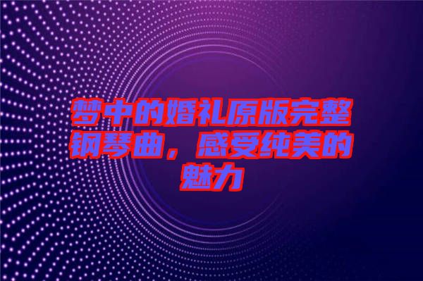 夢(mèng)中的婚禮原版完整鋼琴曲，感受純美的魅力