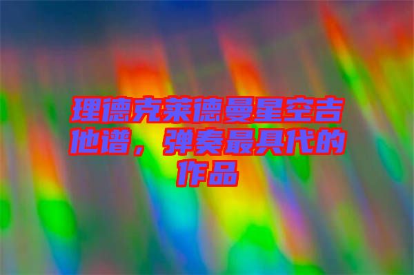 理德克萊德曼星空吉他譜，彈奏最具代的作品