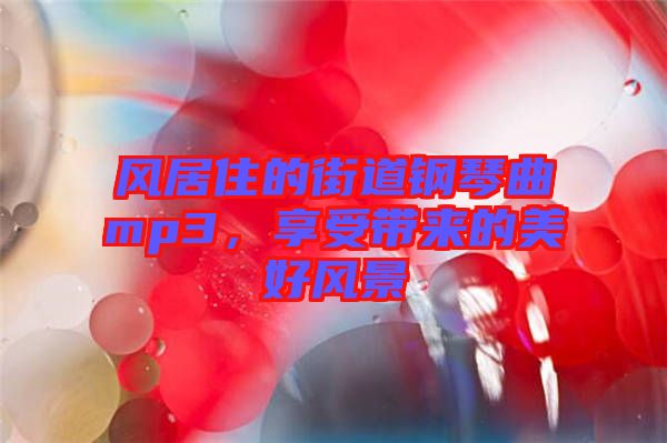 風居住的街道鋼琴曲mp3，享受帶來的美好風景