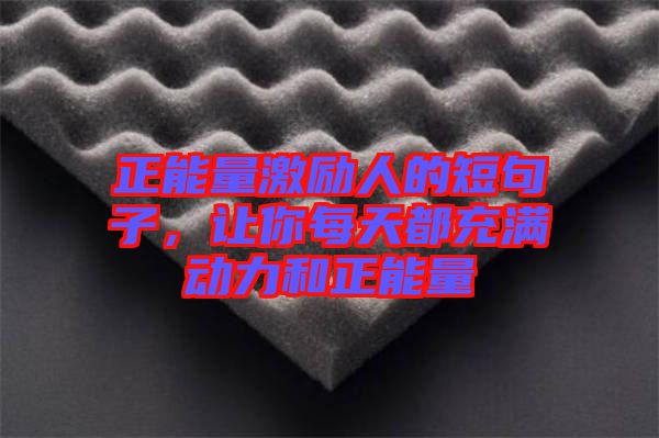 正能量激勵(lì)人的短句子，讓你每天都充滿動(dòng)力和正能量