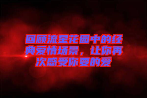 回顧流星花園中的經(jīng)典愛情場景，讓你再次感受你要的愛