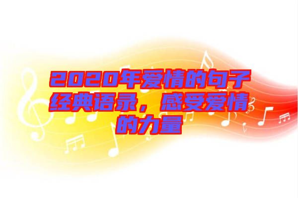 2020年愛情的句子經(jīng)典語錄，感受愛情的力量