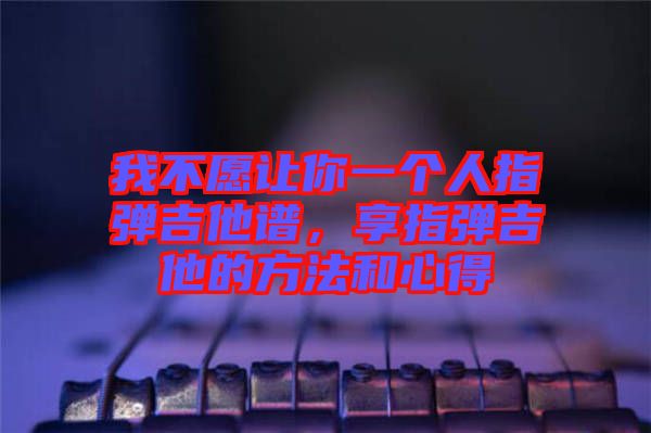 我不愿讓你一個人指彈吉他譜，享指彈吉他的方法和心得