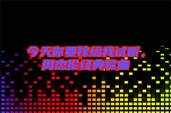 今天你要嫁給我試聽，周杰倫經(jīng)典歌曲